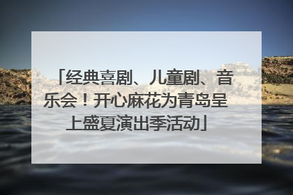 经典喜剧、儿童剧、音乐会！开心麻花为青岛呈上盛夏演出季活动