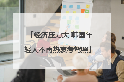 经济压力大 韩国年轻人不再热衷考驾照