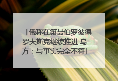 俄称在第聂伯罗彼得罗夫斯克继续推进 乌方：与事实完全不符