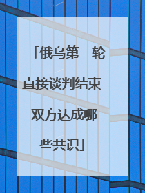 俄乌第二轮直接谈判结束 双方达成哪些共识