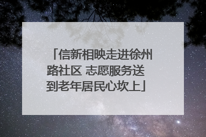 信新相映走进徐州路社区 志愿服务送到老年居民心坎上