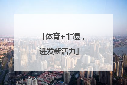 体育+非遗，迸发新活力