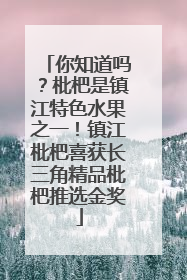 你知道吗？枇杷是镇江特色水果之一！镇江枇杷喜获长三角精品枇杷推选金奖