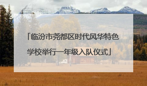 临汾市尧都区时代风华特色学校举行一年级入队仪式