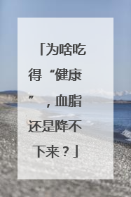 为啥吃得“健康”，血脂还是降不下来？