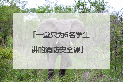 一堂只为6名学生讲的消防安全课