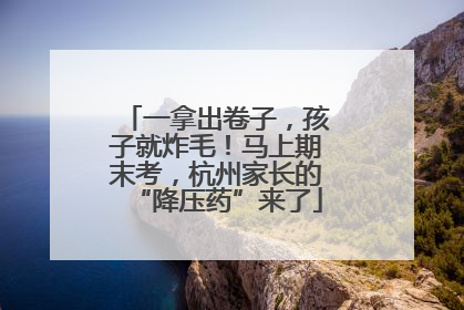 一拿出卷子，孩子就炸毛！马上期末考，杭州家长的“降压药”来了