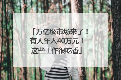 万亿级市场来了！有人年入40万元！这些工作很吃香