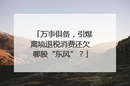 万事俱备，引爆离境退税消费还欠哪股“东风”？