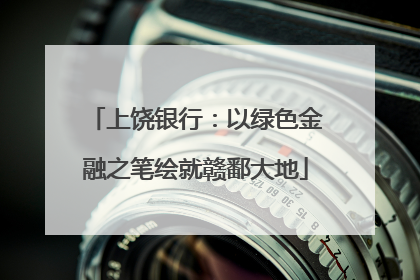 上饶银行：以绿色金融之笔绘就赣鄱大地