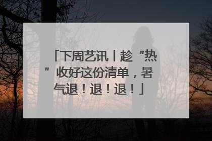 下周艺讯丨趁“热”收好这份清单，暑气退！退！退！