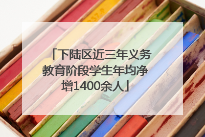 下陆区近三年义务教育阶段学生年均净增1400余人