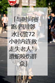 与时间赛跑 四川邻水民警72小时内连救走失老人与遭蛇咬伤群众