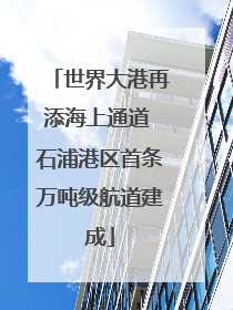 世界大港再添海上通道 石浦港区首条万吨级航道建成