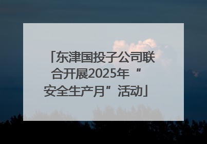 东津国投子公司联合开展2025年“安全生产月”活动