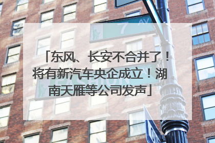东风、长安不合并了！将有新汽车央企成立！湖南天雁等公司发声
