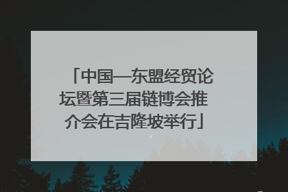 中国—东盟经贸论坛暨第三届链博会推介会在吉隆坡举行