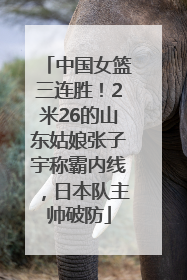 中国女篮三连胜！2米26的山东姑娘张子宇称霸内线，日本队主帅破防