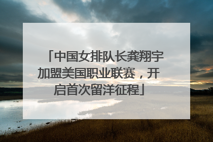 中国女排队长龚翔宇加盟美国职业联赛，开启首次留洋征程