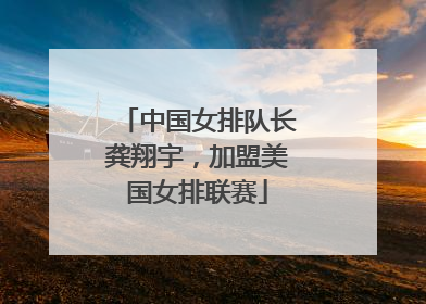 中国女排队长龚翔宇，加盟美国女排联赛