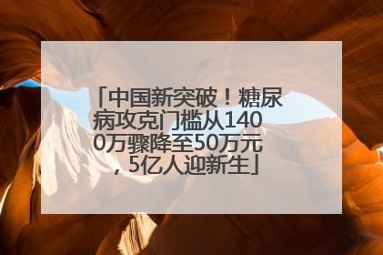 中国新突破！糖尿病攻克门槛从1400万骤降至50万元，5亿人迎新生