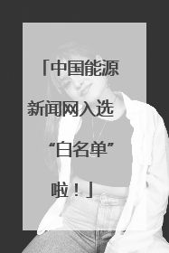 中国能源新闻网入选“白名单”啦！