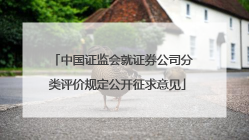 中国证监会就证券公司分类评价规定公开征求意见