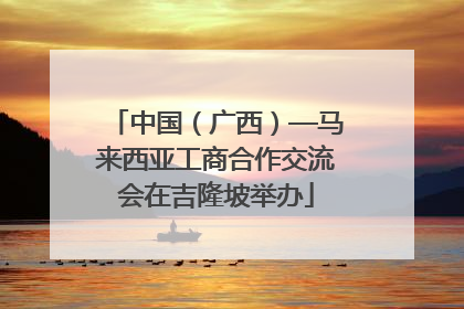 中国（广西）—马来西亚工商合作交流会在吉隆坡举办
