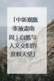 中新观陇·张掖肃南周｜自然与人文交织的度假天堂