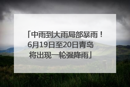 中雨到大雨局部暴雨！6月19日至20日青岛将出现一轮强降雨