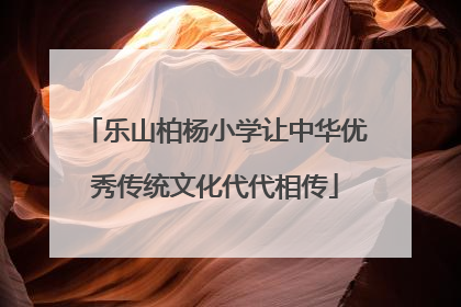 乐山柏杨小学让中华优秀传统文化代代相传