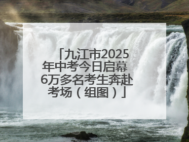 九江市2025年中考今日启幕 6万多名考生奔赴考场（组图）