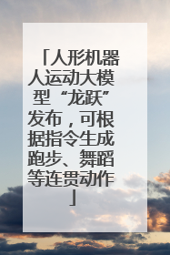 人形机器人运动大模型“龙跃”发布，可根据指令生成跑步、舞蹈等连贯动作