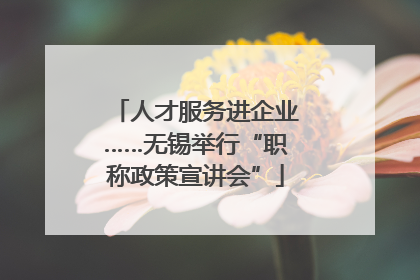 人才服务进企业……无锡举行“职称政策宣讲会”