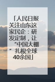 人民日报关注山东这家民企：研发定制，让“中国大棚”扎根全球40余国