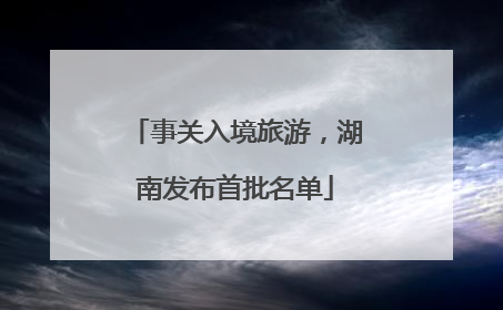 事关入境旅游，湖南发布首批名单