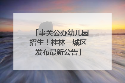 事关公办幼儿园招生！桂林一城区发布最新公告