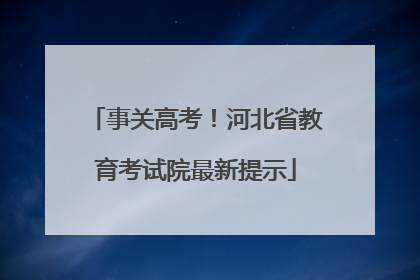 事关高考！河北省教育考试院最新提示