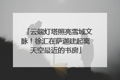 云端灯塔照亮雪域文脉！徐汇在萨迦建起离天空最近的书房