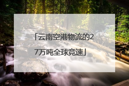 云南空港物流的27万吨全球竞速
