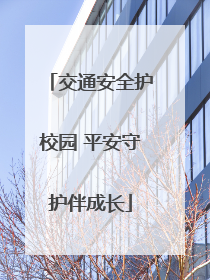 交通安全护校园 平安守护伴成长