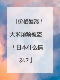 价格暴涨！大米频频被盗！日本什么情况？