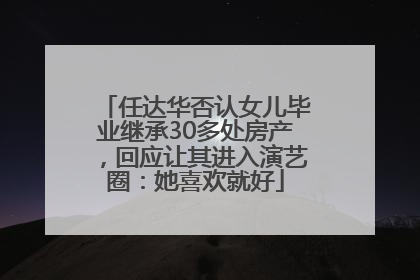 任达华否认女儿毕业继承30多处房产，回应让其进入演艺圈：她喜欢就好