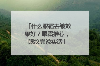 什么眼霜去皱效果好？眼霜推荐，眼纹党说实话