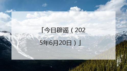 今日辟谣（2025年6月20日）