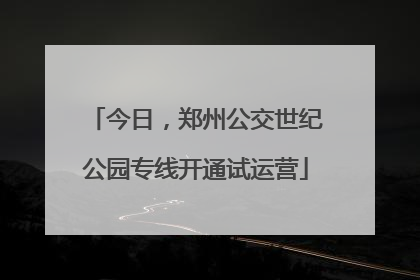 今日，郑州公交世纪公园专线开通试运营