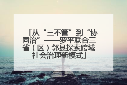 从“三不管”到“协同治”——罗平联合三省（区）邻县探索跨域社会治理新模式