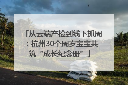 从云端产检到线下抓周：杭州30个周岁宝宝共筑“成长纪念册”