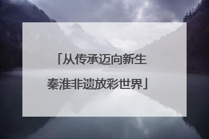 从传承迈向新生 秦淮非遗放彩世界