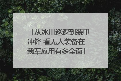 从冰川巡逻到装甲冲锋 看无人装备在我军应用有多全面